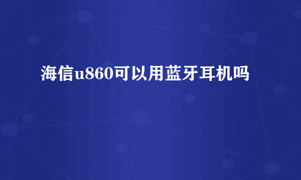 海信u860可以用蓝牙耳机吗