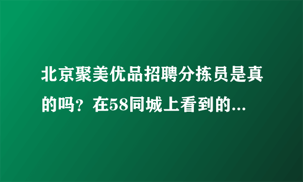 北京聚美优品招聘分拣员是真的吗？在58同城上看到的地址好像又不对，不想上当，听说北京没有仓库的