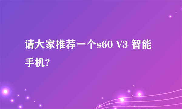 请大家推荐一个s60 V3 智能手机?