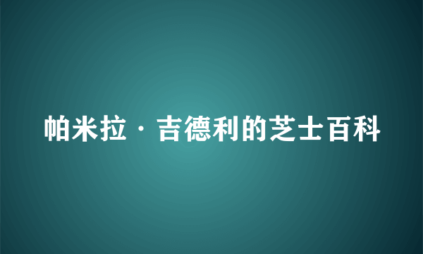 帕米拉·吉德利的芝士百科