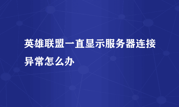 英雄联盟一直显示服务器连接异常怎么办