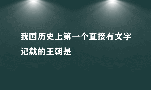 我国历史上第一个直接有文字记载的王朝是