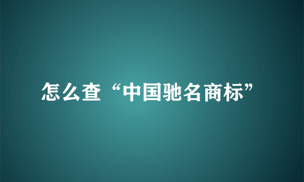 怎么查“中国驰名商标”