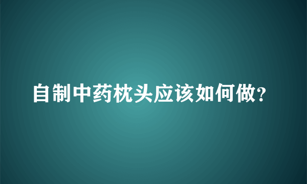 自制中药枕头应该如何做？