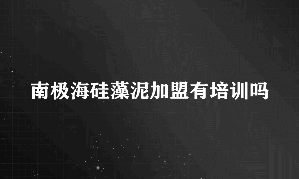 南极海硅藻泥加盟有培训吗