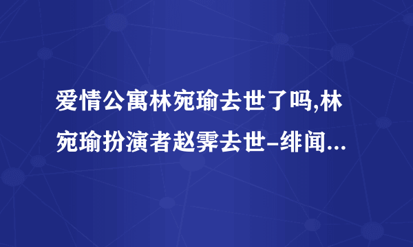 爱情公寓林宛瑜去世了吗,林宛瑜扮演者赵霁去世-绯闻-飞外网