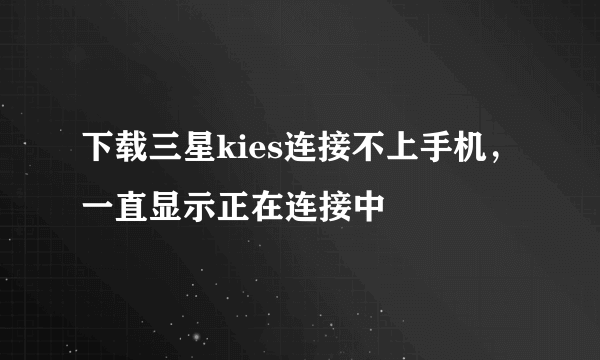 下载三星kies连接不上手机，一直显示正在连接中