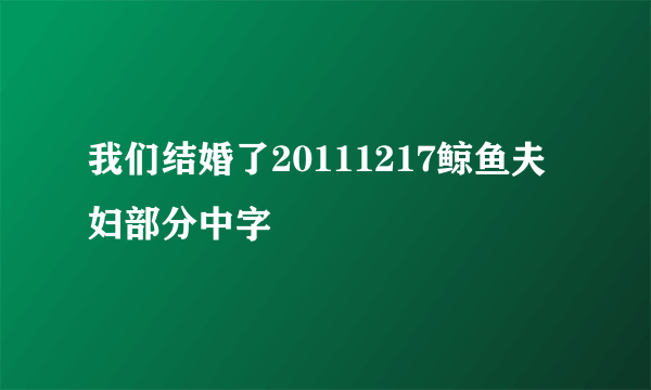 我们结婚了20111217鲸鱼夫妇部分中字