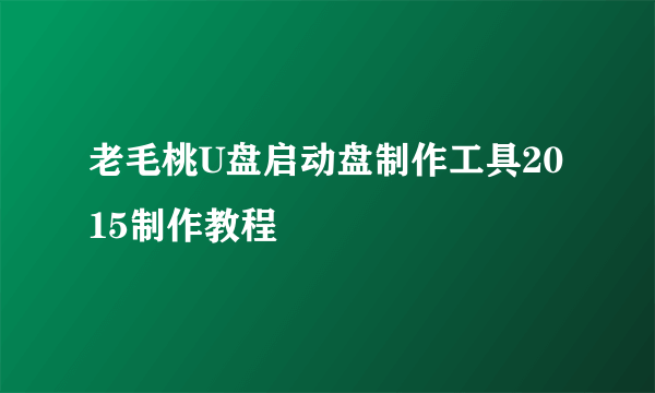 老毛桃U盘启动盘制作工具2015制作教程