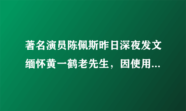 著名演员陈佩斯昨日深夜发文缅怀黄一鹤老先生，因使用繁体字惹网友热议，说出你的看法是什么？