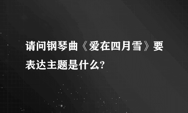 请问钢琴曲《爱在四月雪》要表达主题是什么?