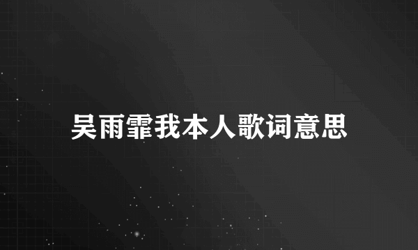 吴雨霏我本人歌词意思