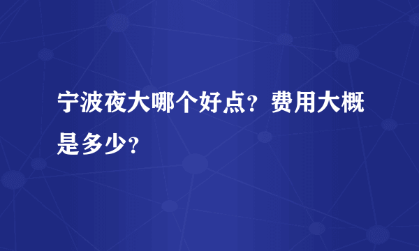 宁波夜大哪个好点？费用大概是多少？