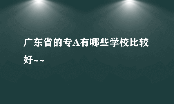 广东省的专A有哪些学校比较好~~