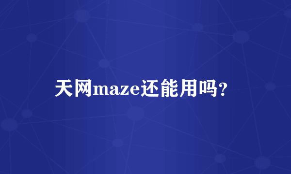 天网maze还能用吗？