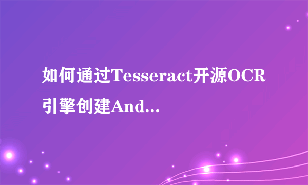 如何通过Tesseract开源OCR引擎创建Android OCR应用？