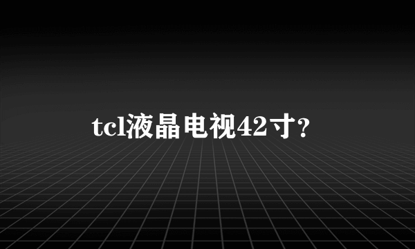 tcl液晶电视42寸？