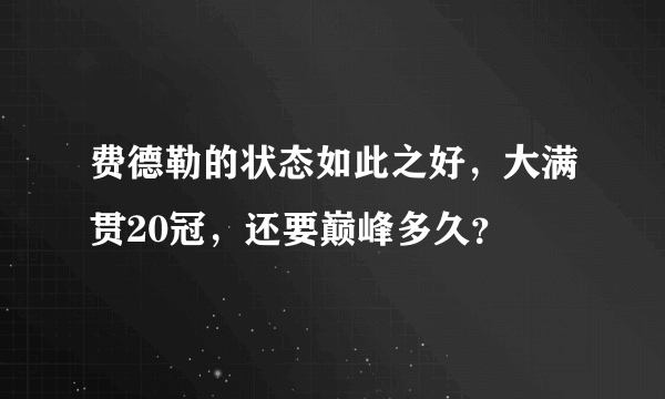 费德勒的状态如此之好，大满贯20冠，还要巅峰多久？