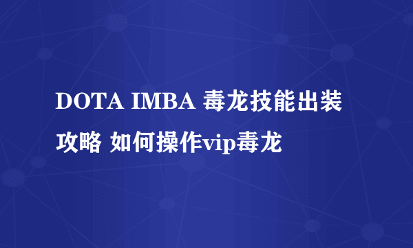 DOTA IMBA 毒龙技能出装攻略 如何操作vip毒龙