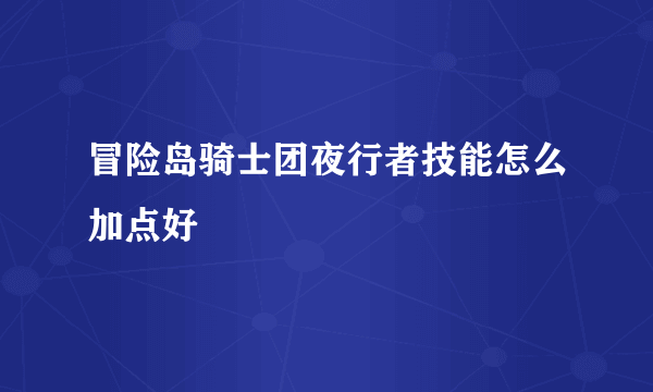 冒险岛骑士团夜行者技能怎么加点好