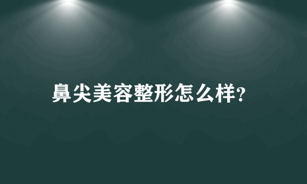 鼻尖美容整形怎么样？