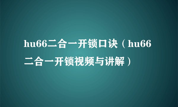 hu66二合一开锁口诀（hu66二合一开锁视频与讲解）