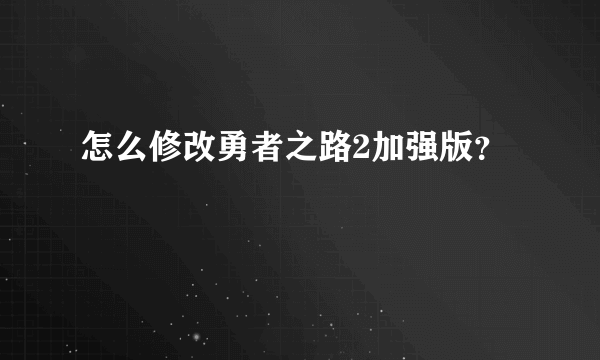 怎么修改勇者之路2加强版？