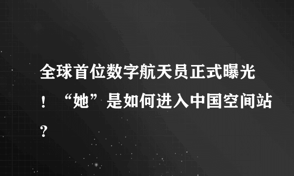 全球首位数字航天员正式曝光！“她”是如何进入中国空间站？