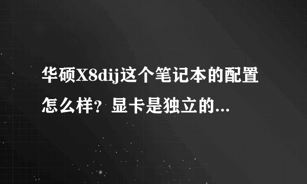 华硕X8dij这个笔记本的配置怎么样？显卡是独立的吗？显存多少。内存和硬盘多少，电脑的性能怎么样