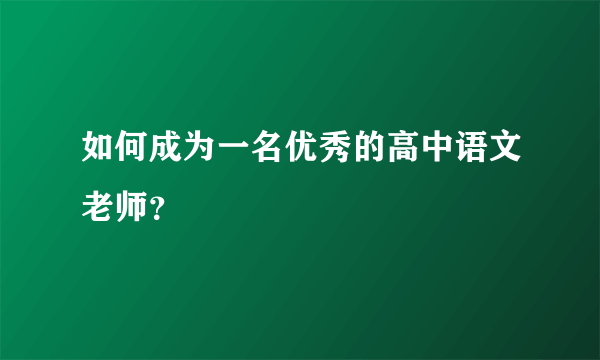 如何成为一名优秀的高中语文老师？