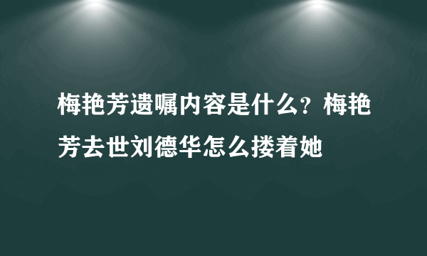 梅艳芳遗嘱内容是什么？梅艳芳去世刘德华怎么搂着她