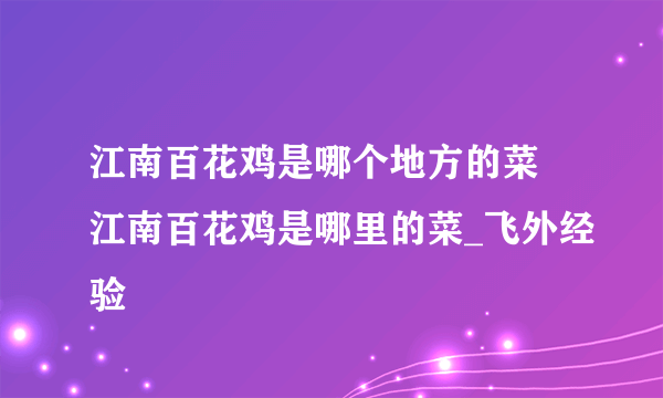 江南百花鸡是哪个地方的菜 江南百花鸡是哪里的菜_飞外经验