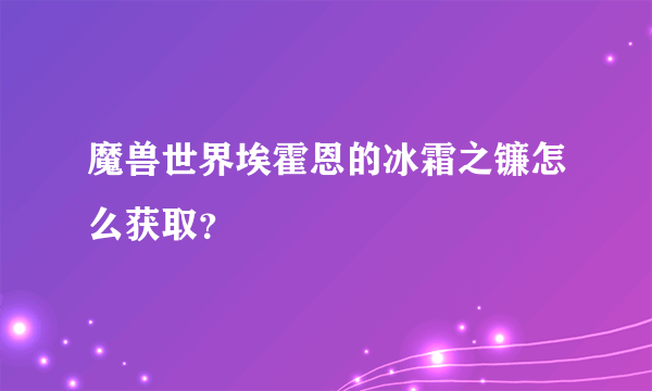 魔兽世界埃霍恩的冰霜之镰怎么获取？