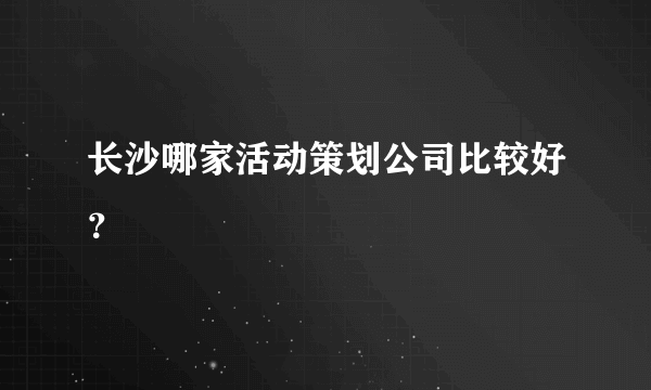 长沙哪家活动策划公司比较好？