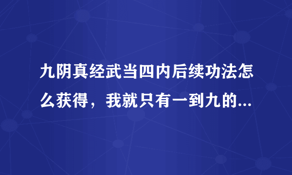 九阴真经武当四内后续功法怎么获得，我就只有一到九的内功心法？