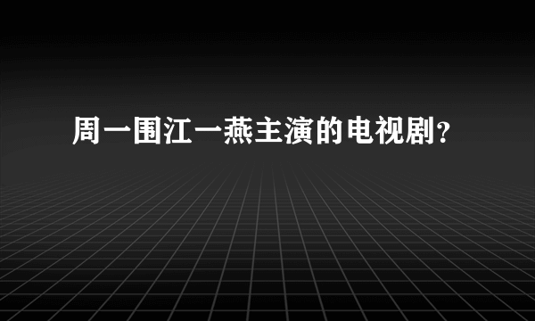 周一围江一燕主演的电视剧？