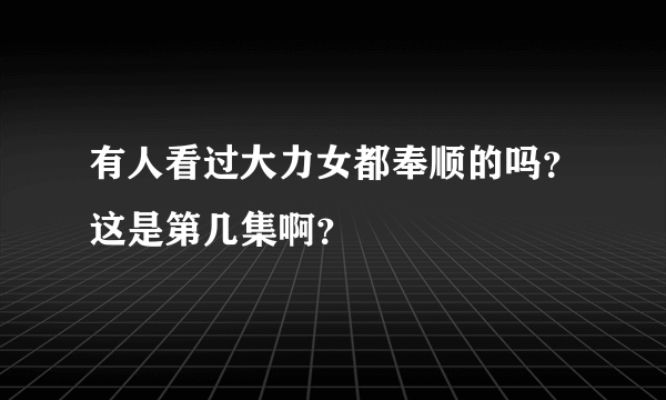 有人看过大力女都奉顺的吗？这是第几集啊？