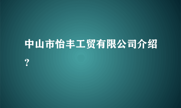 中山市怡丰工贸有限公司介绍？