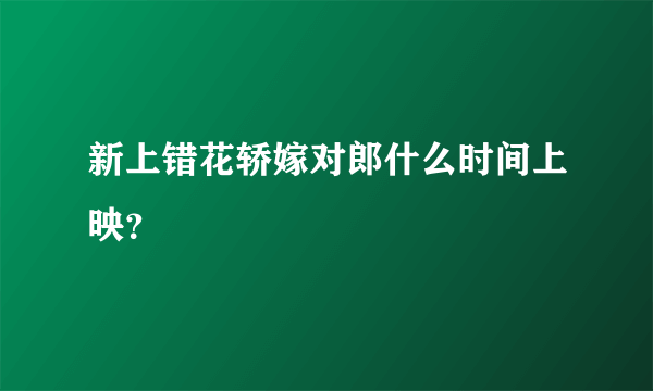 新上错花轿嫁对郎什么时间上映？