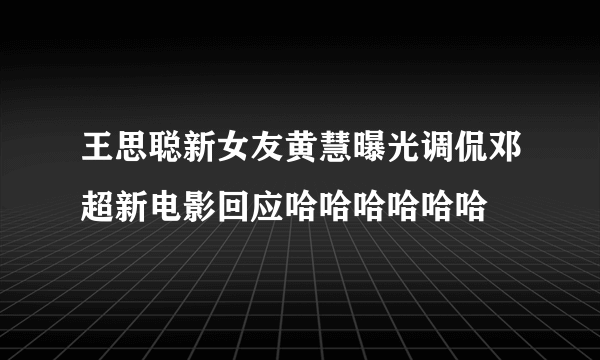 王思聪新女友黄慧曝光调侃邓超新电影回应哈哈哈哈哈哈