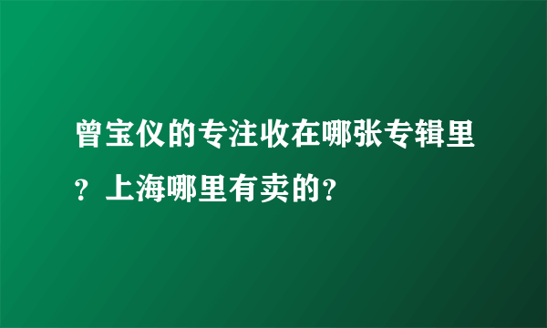 曾宝仪的专注收在哪张专辑里？上海哪里有卖的？