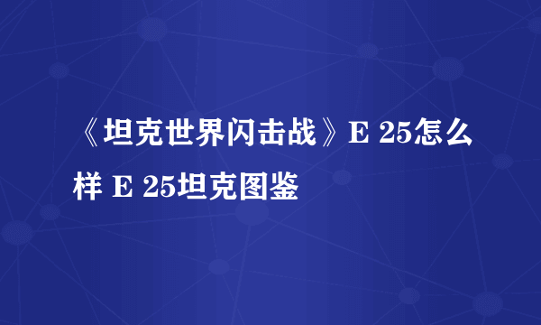 《坦克世界闪击战》E 25怎么样 E 25坦克图鉴