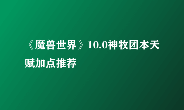 《魔兽世界》10.0神牧团本天赋加点推荐