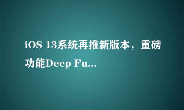 iOS 13系统再推新版本，重磅功能Deep Fusion来了，你喜欢么？