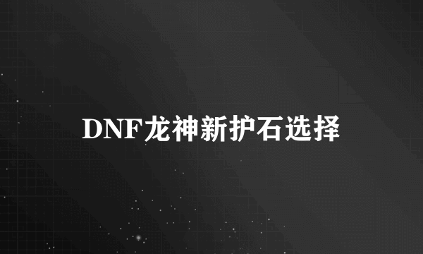 DNF龙神新护石选择