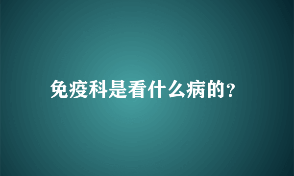 免疫科是看什么病的？