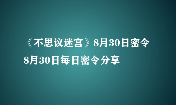 《不思议迷宫》8月30日密令 8月30日每日密令分享