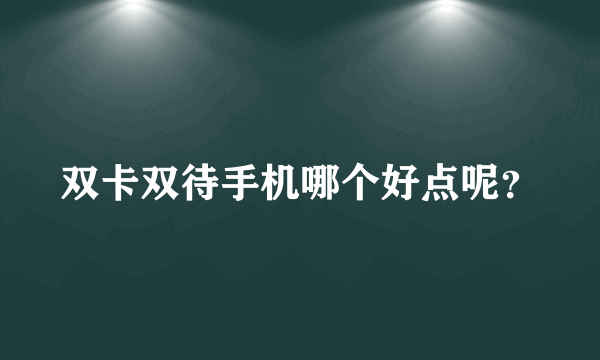 双卡双待手机哪个好点呢？