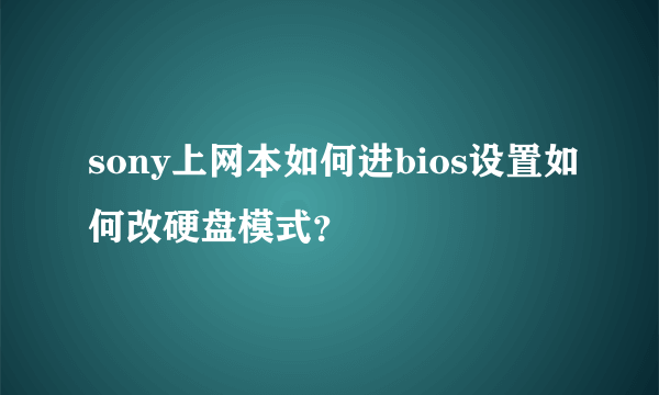 sony上网本如何进bios设置如何改硬盘模式？