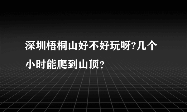 深圳梧桐山好不好玩呀?几个小时能爬到山顶？